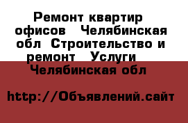 Ремонт квартир, офисов - Челябинская обл. Строительство и ремонт » Услуги   . Челябинская обл.